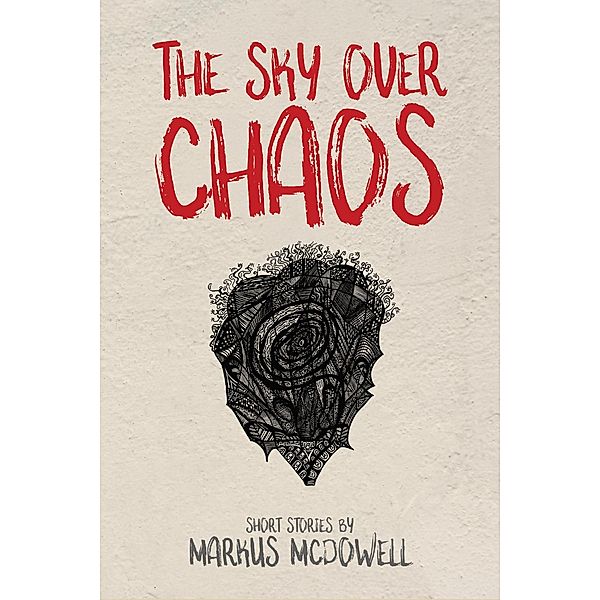 The Sky Over Chaos: Short Stories, Markus McDowell