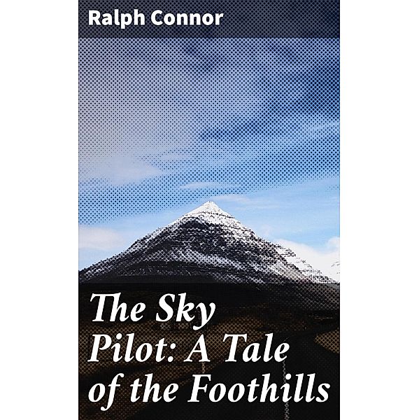 The Sky Pilot: A Tale of the Foothills, Ralph Connor