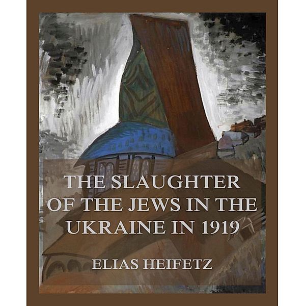 The Slaughter of the Jews in the Ukraine in 1919, Elias Heifetz