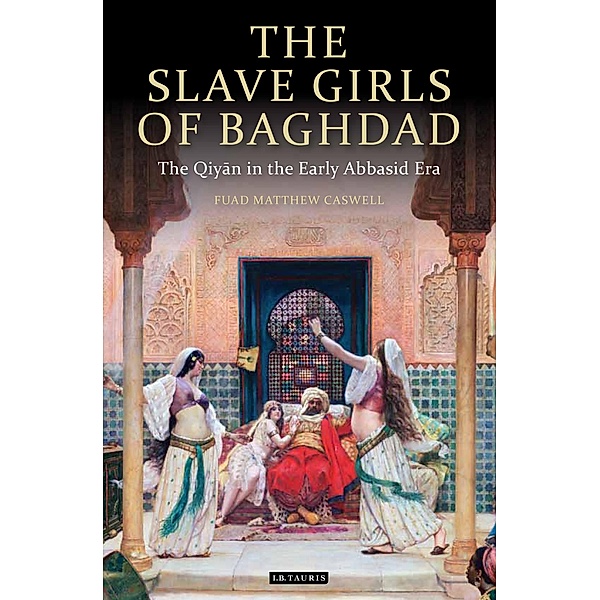 The Slave Girls of Baghdad / Tauris Academic Studies, F. Matthew Caswell
