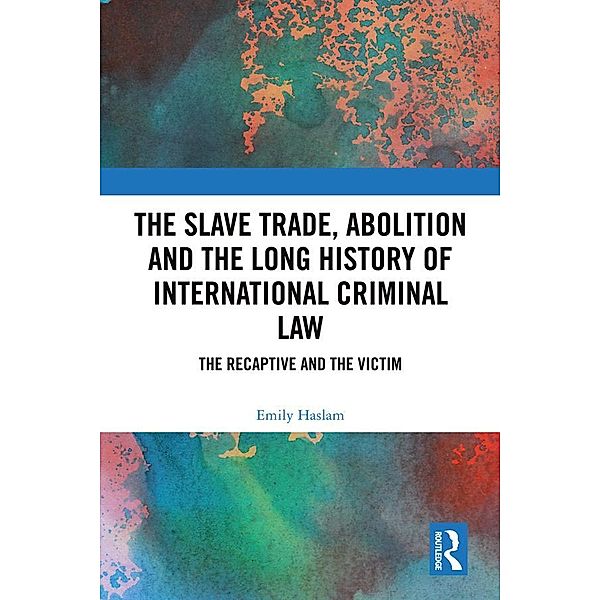 The Slave Trade, Abolition and the Long History of International Criminal Law, Emily Haslam