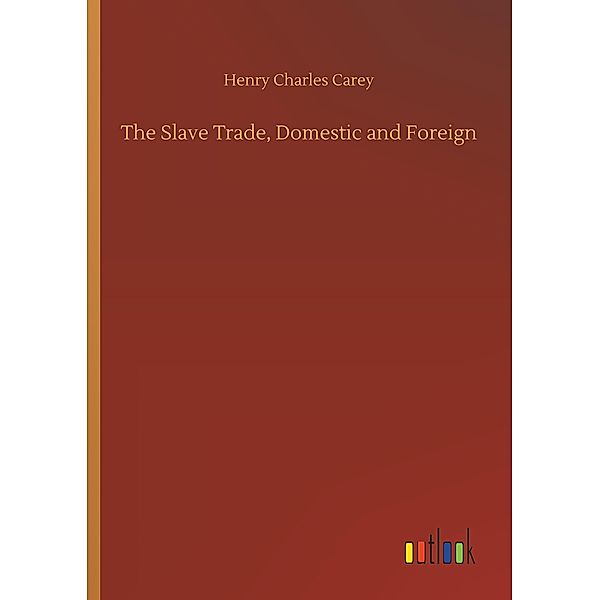 The Slave Trade, Domestic and Foreign, Henry Charles Carey