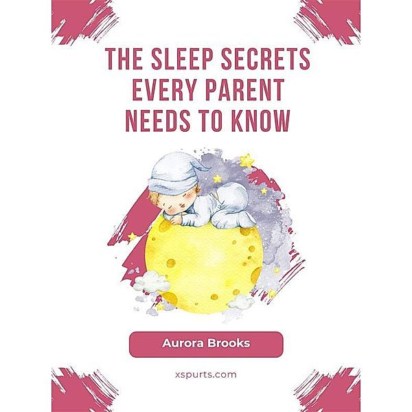 The Sleep Secrets Every Parent Needs to Know, Aurora Brooks