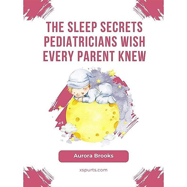 The Sleep Secrets Pediatricians Wish Every Parent Knew, Aurora Brooks