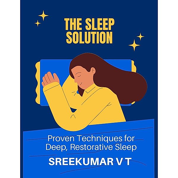 The Sleep Solution: Proven Techniques for Deep, Restorative Sleep, Sreekumar V T