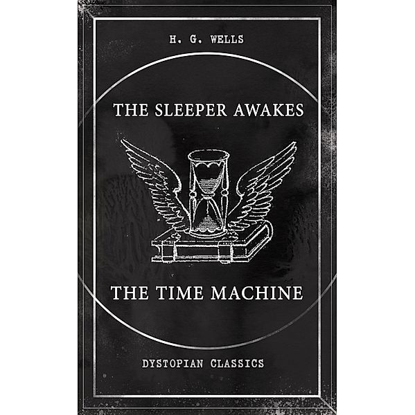 THE SLEEPER AWAKES & THE TIME MACHINE (Dystopian Classics), H. G. Wells