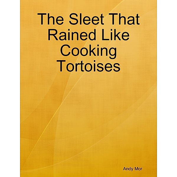 The Sleet That Rained Like Cooking Tortoises, Andy Mor