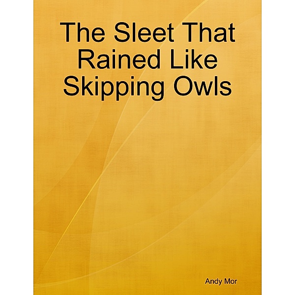 The Sleet That Rained Like Skipping Owls, Andy Mor
