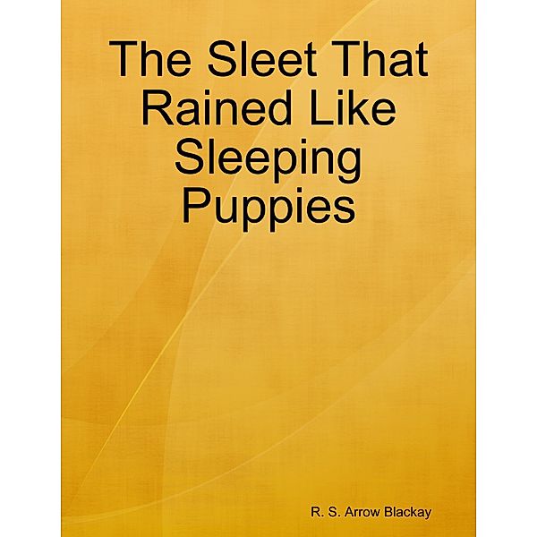 The Sleet That Rained Like Sleeping Puppies, R. S. Arrow Blackay