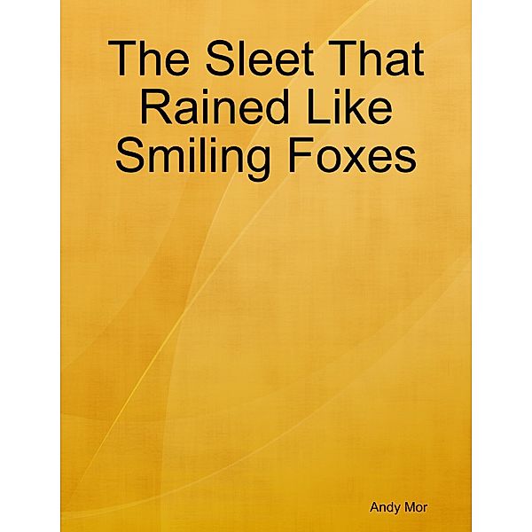 The Sleet That Rained Like Smiling Foxes, Andy Mor