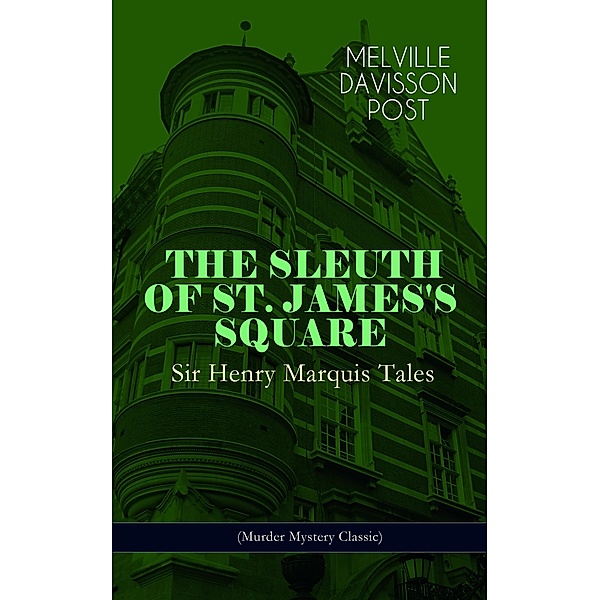 THE SLEUTH OF ST. JAMES'S SQUARE: Sir Henry Marquis Tales (Murder Mystery Classic), Melville Davisson Post
