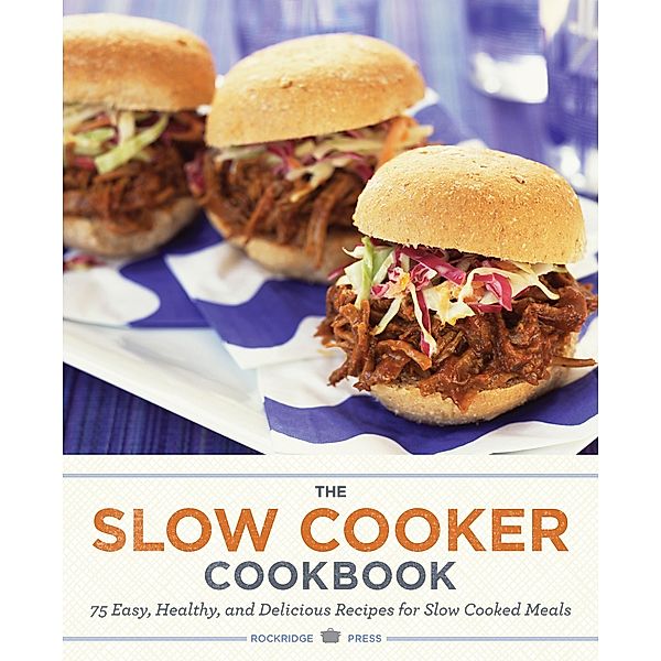 The Slow Cooker Cookbook: 75 Easy, Healthy, and Delicious Recipes for Slow Cooked Meals / Rockridge Press, Rockridge Press