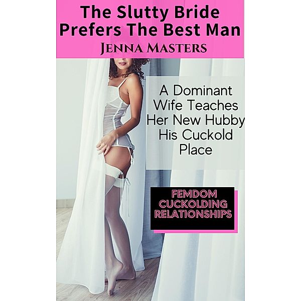 The Slutty Bride Prefers the Best Man (Femdom Cuckolding Relationships, #3) / Femdom Cuckolding Relationships, Jenna Masters