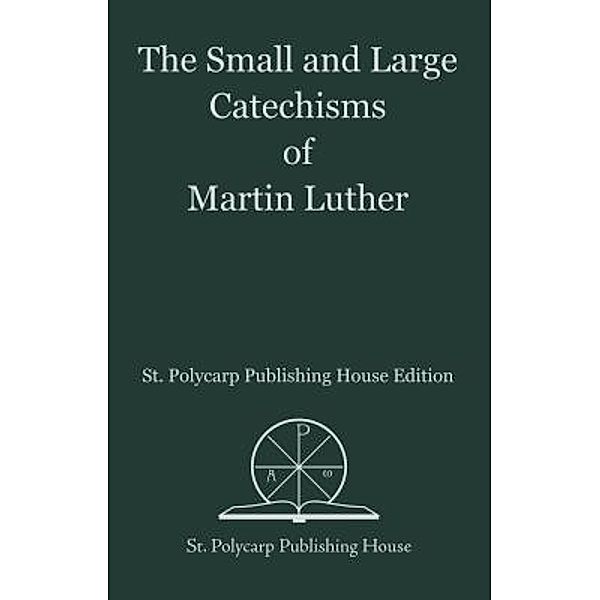 The Small and Large Catechisms of Martin Luther / St. Polycarp Publishing House, Martin Luther
