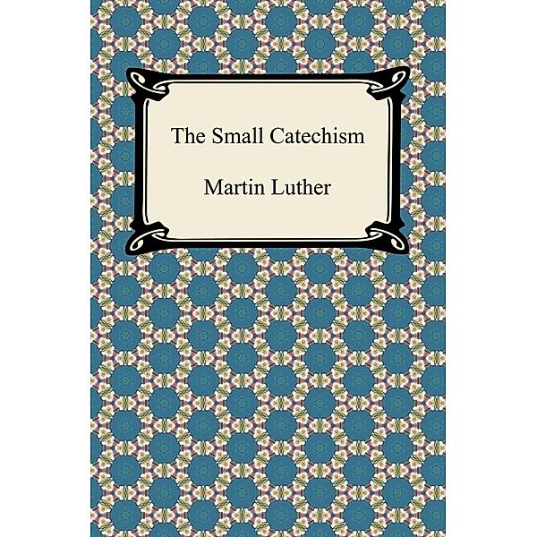 The Small Catechism / Digireads.com Publishing, Martin Luther