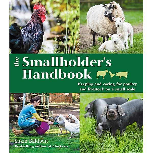 The Smallholder's Handbook: Keeping & caring for poultry & livestock on a small scale, Suzie Baldwin