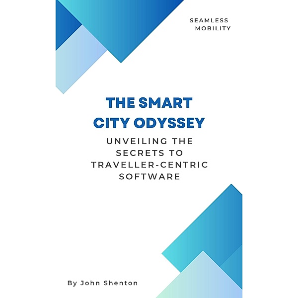 The Smart City Odyssey: Unveiling the Secrets to Traveller-Centric Software, John Shenton