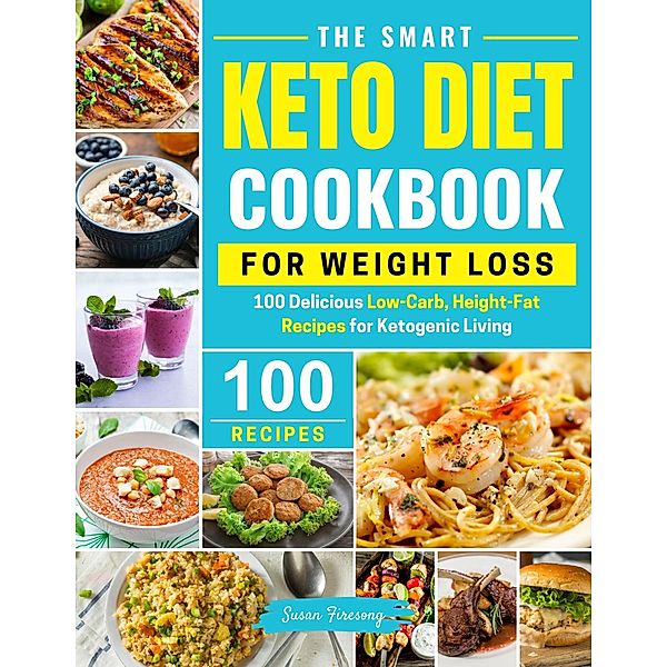The Smart Keto Diet Cookbook For Weight Loss - 100 Delicious Low-Carb, High-Fat Recipes for Ketogenic Living, Susan Firesong