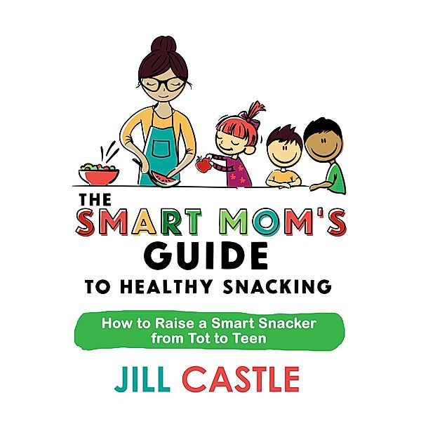 The Smart Mom's Guide to Healthy Snacking / The Smart Mom's Guide, Jill Castle