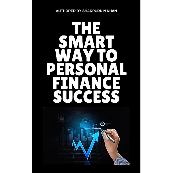 The Smart Way To Personal Finance Success, Shakruddin Khan