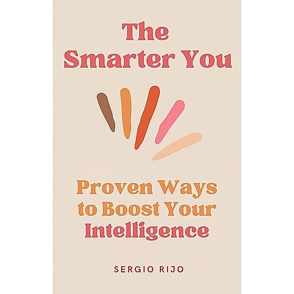 The Smarter You: Proven Ways to Boost Your Intelligence, Sergio Rijo