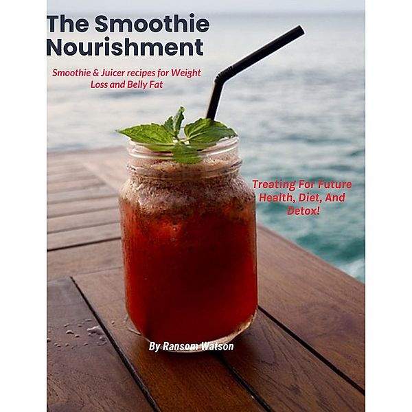 The Smoothie Nourishment. Smoothie & Juicer recipes for Weight Loss and Belly Fat, Ransom Watson