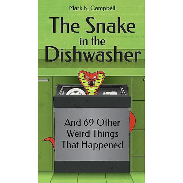 The Snake in the Dishwasher and 69 Other Weird Things That Happened, Mark K. Campbell