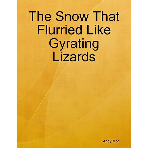 The Snow That Flurried Like Gyrating Lizards, Andy Mor