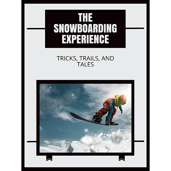 The Snowboarding Experience: Tricks, Trails, and Tales, Marcus B. Cole