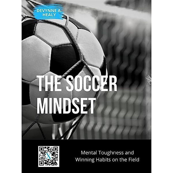 The Soccer Mindset: Mental Toughness and Winning Habits on the Field, Devynne A. Healy