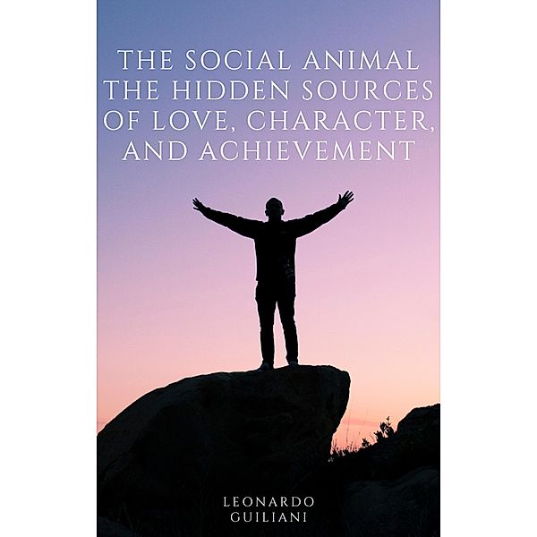 The Social Animal The Hidden Sources of Love, Character, and Achievement, Leonardo Guiliani