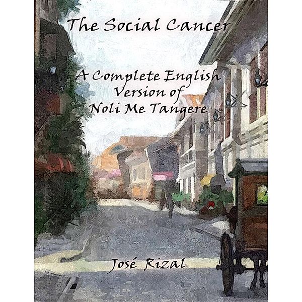 The Social Cancer: A Complete English Version of Noli Me Tangere, JOSÉ RIZAL