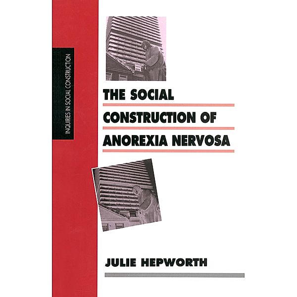 The Social Construction of Anorexia Nervosa / Inquiries in Social Construction series, Julie Hepworth