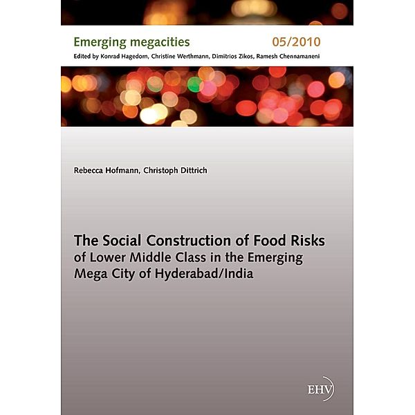 The Social Construction of Food Risks of Lower Middle Class in the Emerging Mega City of Hyderabad/ India, Rebecca Hofmann, Christoph Dittrich