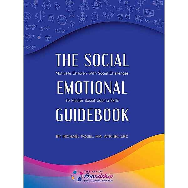 The Social-Emotional Guidebook: Motivate Children with Social Challenges to Master Social & Emotional Coping Skills, Michael Fogel Atr-Bc Lpc