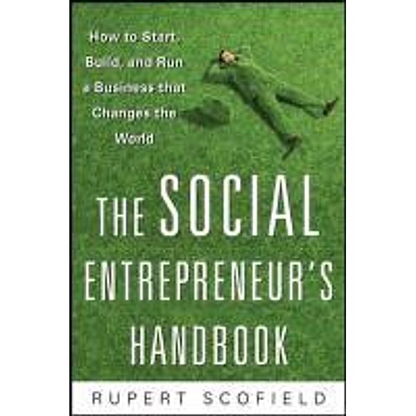The Social Entrepreneur's Handbook: How to Start, Build, and Run a Business That Improves the World, Scofield Rupert, Rupert Scofield