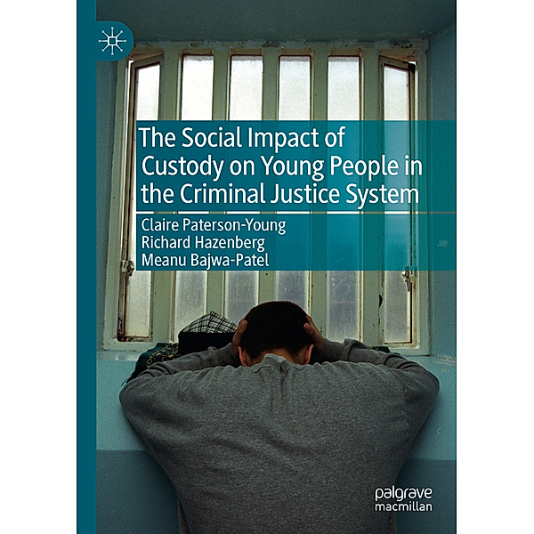 The Social Impact of Custody on Young People in the Criminal Justice System, Claire Paterson-Young, Richard Hazenberg, Meanu Bajwa-Patel