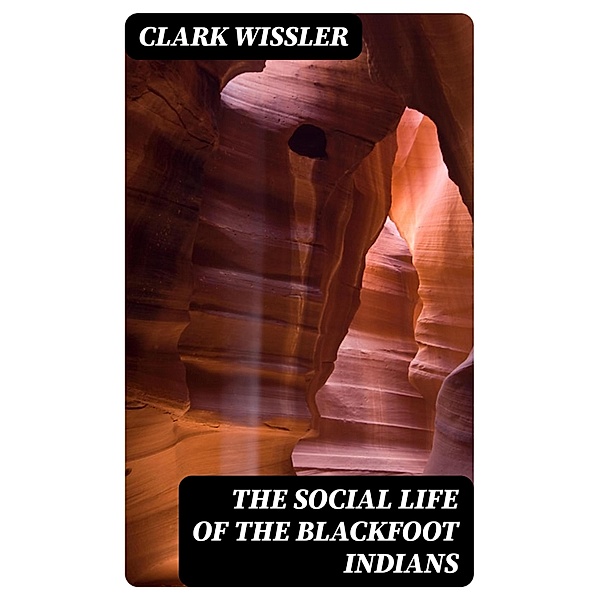 The Social Life of the Blackfoot Indians, Clark Wissler
