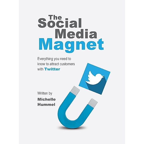 The Social Media Magnet: Everything you need to know to attract customers with Twitter written by Michelle Hummel (1st, #1) / 1st, MichelleHummel