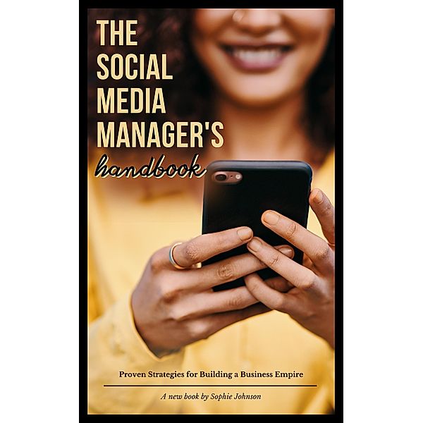 The Social Media Manager's Handbook: Proven Strategies for Building a Business Empire, Sophie Johnson