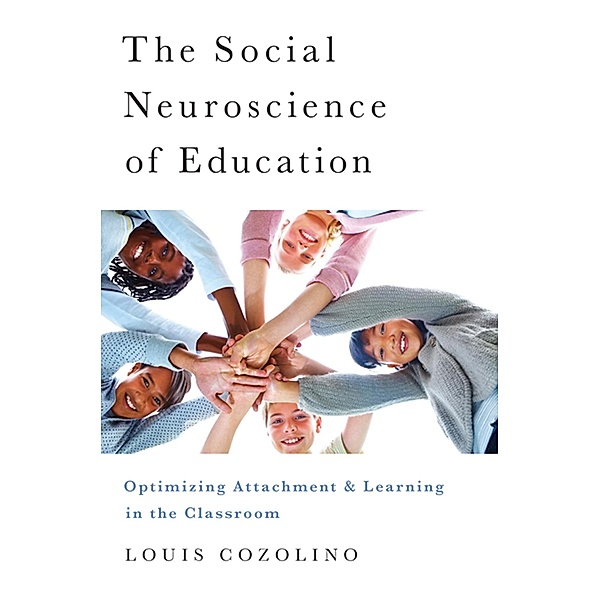 The Social Neuroscience of Education: Optimizing Attachment and Learning in the Classroom (The Norton Series on the Social Neuroscience of Education) / The Norton Series on the Social Neuroscience of Education Bd.0, Louis Cozolino
