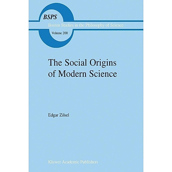 The Social Origins of Modern Science / Boston Studies in the Philosophy and History of Science Bd.200, P. Zilsel