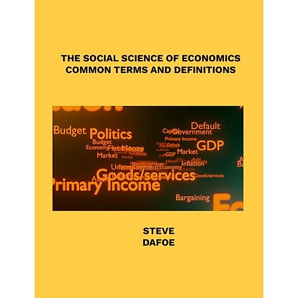 THE SOCIAL SCIENCE OF ECONOMICS  COMMON TERMS AND DEFINITIONS, Steve Dafoe