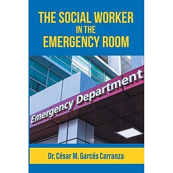 The Social Worker in the Emergency Room / Great Writers Media, LLC, César M. Garcés Carranza