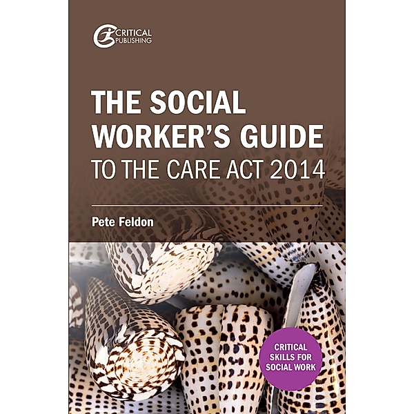 The Social Worker's Guide to the Care Act 2014 / Critical Publishing, Pete Feldon