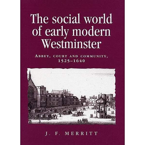 The social world of early modern Westminster / Politics, Culture and Society in Early Modern Britain, J. F. Merritt
