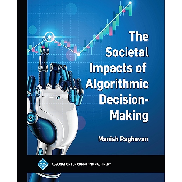 The Societal Impacts of Algorithmic Decision-Making / ACM Books, Manish Raghavan