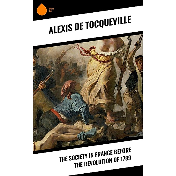 The Society in France Before the Revolution of 1789, Alexis de Tocqueville