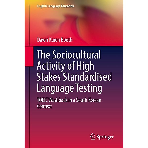 The Sociocultural Activity of High Stakes Standardised Language Testing / English Language Education Bd.12, Dawn Karen Booth
