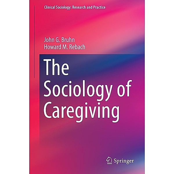 The Sociology of Caregiving / Clinical Sociology: Research and Practice, John G. Bruhn, Howard M. Rebach